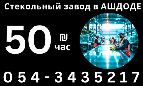 РАБОТА В АШДОДЕ! Требуются МУЖЧИНЫ на стекольный завод в АШДОДЕ